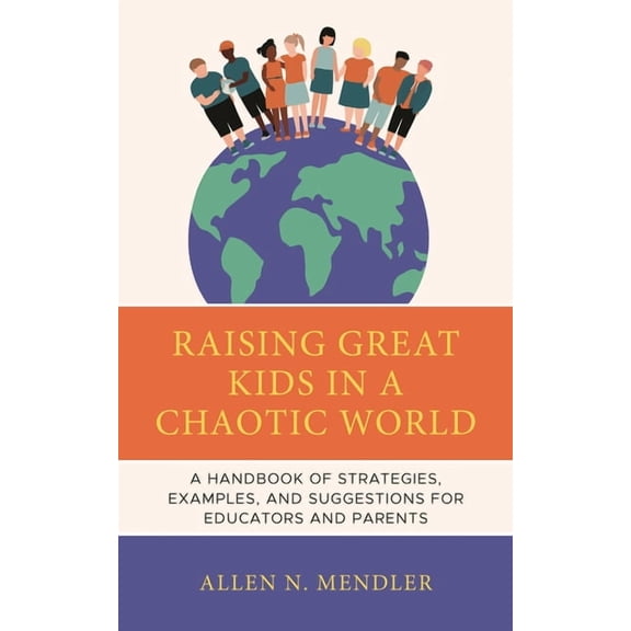 Raising Great Kids in a Chaotic World: A Handbook of Strategies, Examples, and Suggestions for Educators and Parents, (Paperback)