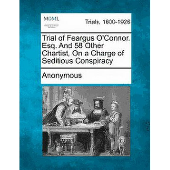 Trial of Feargus O'Connor. Esq. and 58 Other Chartist, on a Charge of Seditious Conspiracy