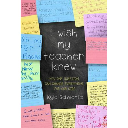 I Wish My Teacher Knew : How One Question Can Change Everything for Our (Best Wishes For Child)