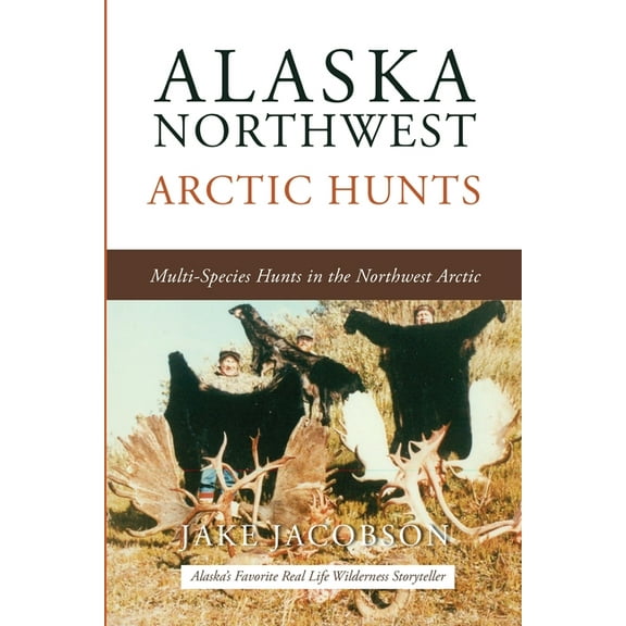 Alaska Northwest Arctic Hunts: Multi-Species Hunts in the Northwest Arctic (Paperback)