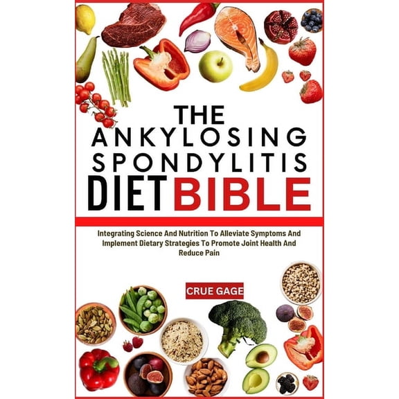 The Ankylosing Spondylitis Diet Bible: Integrating Science And Nutrition To Alleviate Symptoms And Implement Dietary Str, (Paperback)