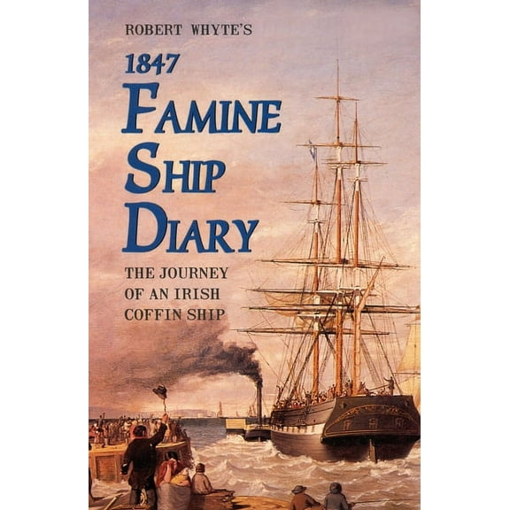 Robert Whyte's Famine Ship Diary 1847: The Journey of an Irish Coffin Ship, (Paperback)