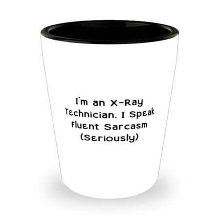 

Fun X-ray technician I m an X-Ray Technician. I Speak Fluent Sarcasm (Seriously) Unique Idea Shot Glass For Coworkers From Friends