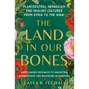 The Land in Our Bones : Plantcestral Herbalism and Healing Cultures from Syria to the Sinai--Earth-based pathways to ancestral stewardship and belonging in diaspora (Paperback)