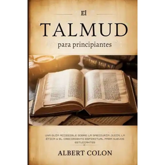 El Talmud para principiantes: Una guÃÂa accesible sobre la sabidurÃÂa judÃÂa, la ética y el crecimiento espiritual para nue, (Paperback)