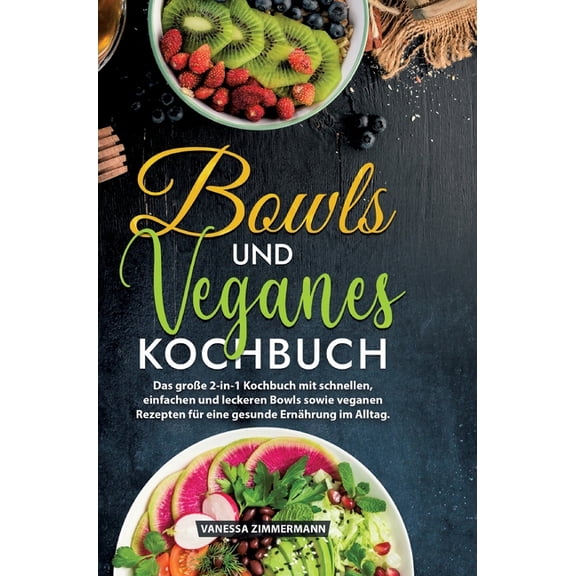 Bowls und Veganes Kochbuch: Das groÃe 2-in-1 Kochbuch mit schnellen, einfachen und leckeren Bowls sowie veganen Rezepten, (Hardcover)