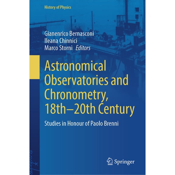 History of Physics Astronomical Observatories and Chronometry, 18th-20th Century: Studies in Honour of Paolo Brenni, (Hardcover)