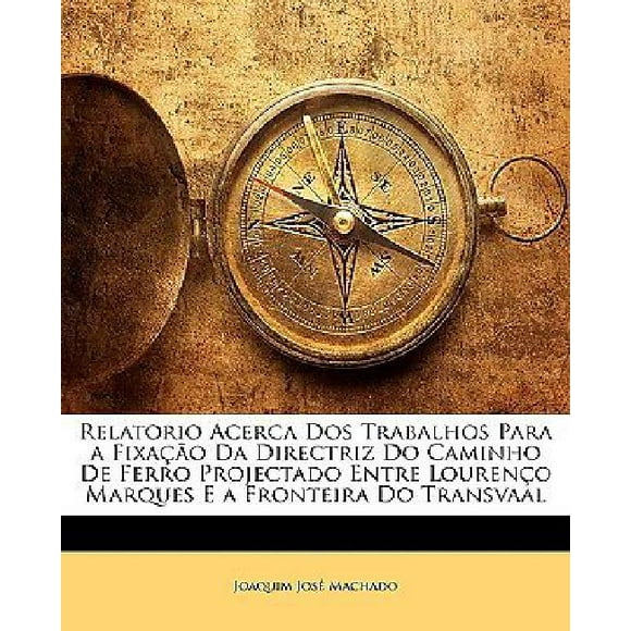 Relatorio Acerca DOS Trabalhos Para a Fixao Da Directriz Do Caminho de Ferro Projectado Entre Loureno Marques E a Fronteira Do Transvaal