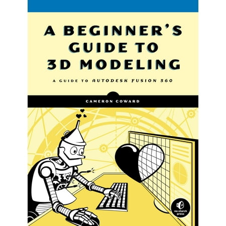 A Beginner's Guide to 3D Modeling : A Guide to Autodesk Fusion (Best Way To Learn Fusion 360)