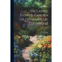 The Ladies' Flower-Garden of Ornamental Perennials; Volume 1 (Paperback)