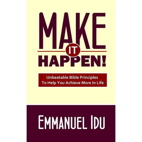 Make It Happen!: Unbeatable Bible Principles To Help You Achieve More In Life (Paperback)