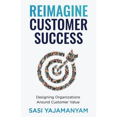 Reimagine Customer Success: Designing Organizations Around Customer Value (Paperback)