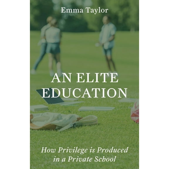 An Elite Education: How Privilege Is Produced in a Private School, (Hardcover)