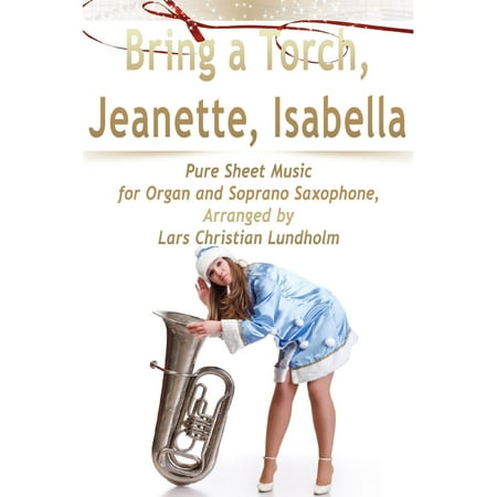 - Bring a Torch, Jeanette, Isabella Pure Sheet Music for Organ and Soprano Saxophone, Arranged by Lars Christian Lundholm - eBook