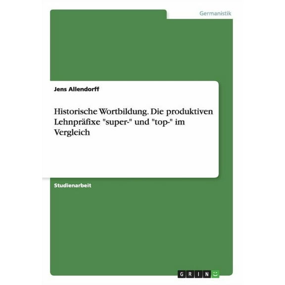 Historische Wortbildung. Die produktiven Lehnpräfixe "super-" und "top-" im Vergleich (Paperback)