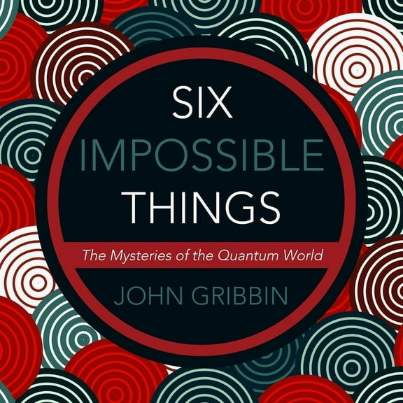 Six Impossible Things: The Mystery of the Quantum World (Audiobook)