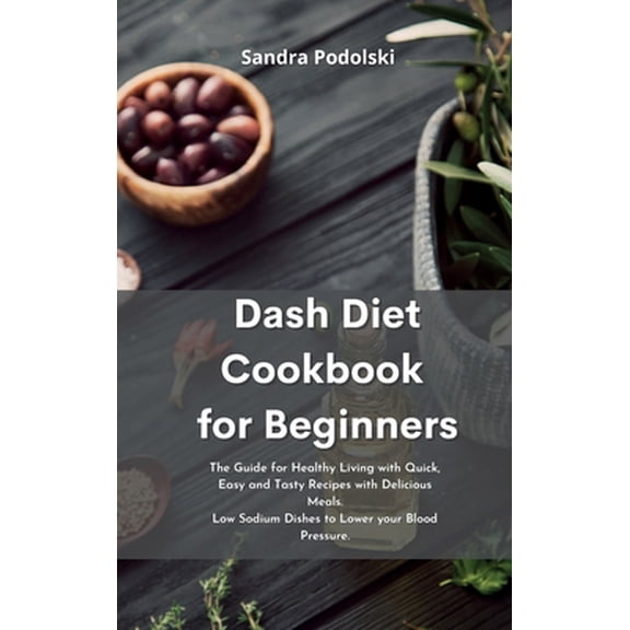 Pre-Owned Dash Diet Cookbook for Beginners: The Guide for Healthy Living with Quick, Easy and Tasty Recipes with Delicious Meals. Low Sodium Dishes to Lower you (Hardcover) 1801758247 9781801758246