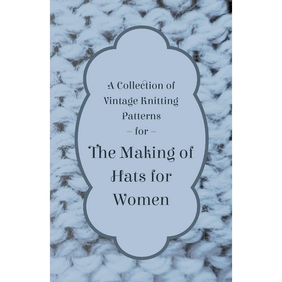 A Collection of Vintage Knitting Patterns for the Making of Hats for Women, (Paperback)