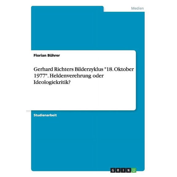 Gerhard Richters Bilderzyklus "18. Oktober 1977". Heldenverehrung oder Ideologiekritik? (Paperback)