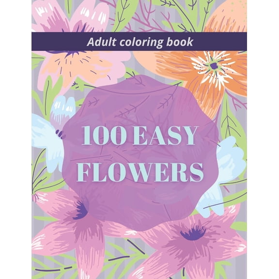100 Easy Flowers Adult Coloring Book: Beautiful Flowers Coloring Pages with Large Print for Adult Relaxation Perfect Coloring Book for Seniors (Paperback)