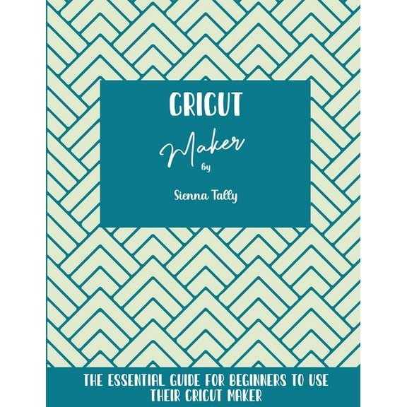 Cricut Maker: The Essential Guide For Beginners To Use Their Cricut Maker, (Paperback)