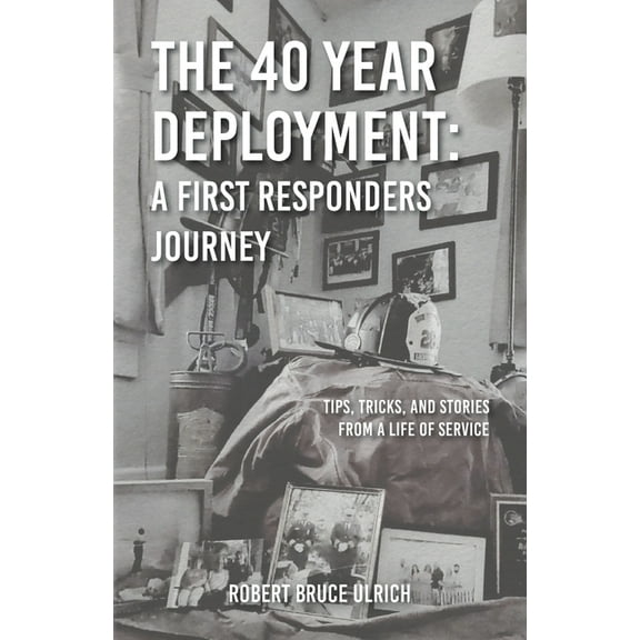 The 40 Year Deployment - A First Responders Journey: Tips, Tricks, and Stories From a Life of Service, (Paperback)