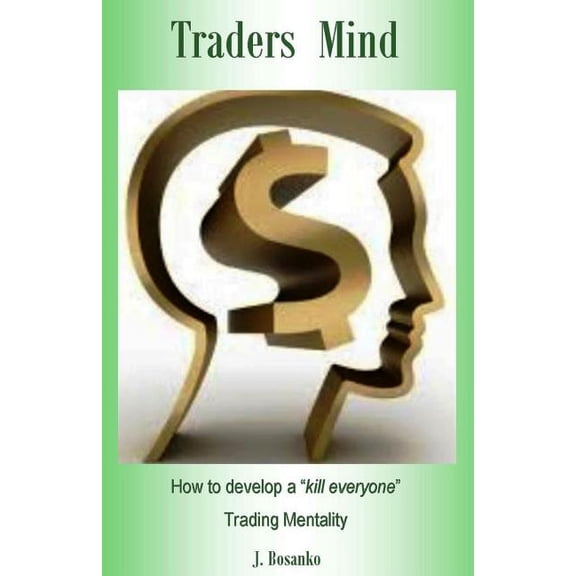 Traders Mind: How to Develop a ?kill Everyone? Trading Mentality as a Beginner Trader