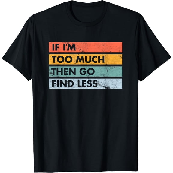 Sarcastic If I'm Too Much Then Go Find Less T-Shirt