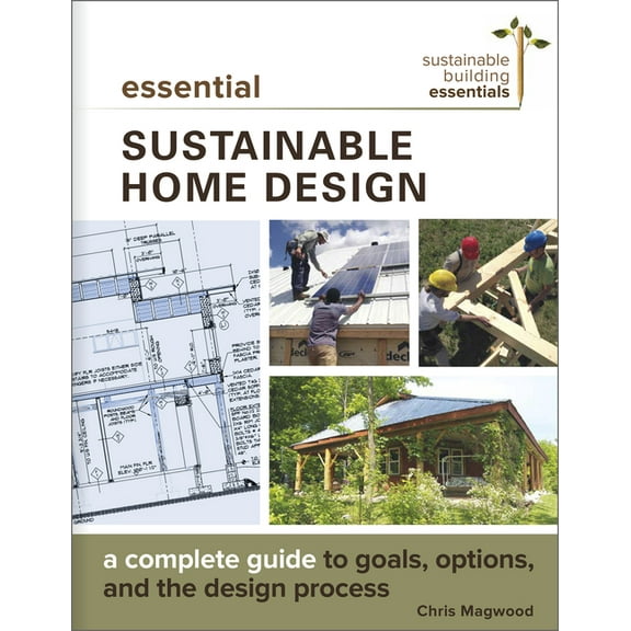 Sustainable Building Essentials Essential Sustainable Home Design: A Complete Guide to Goals, Options, and the Design Process, Book 5, (Paperback)