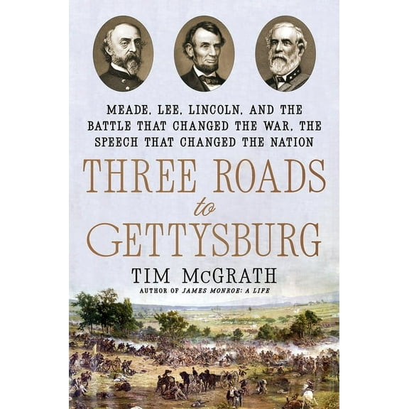 Three Roads to Gettysburg: Meade, Lee, Lincoln, and the Battle That Changed the War, the Speech That Changed the Nation, (Hardcover)