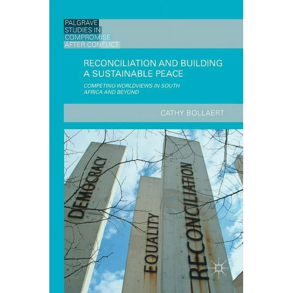 Palgrave Studies in Compromise After Con Reconciliation and Building a Sustainable Peace: Competing Worldviews in South Africa and Beyond, (Hardcover)