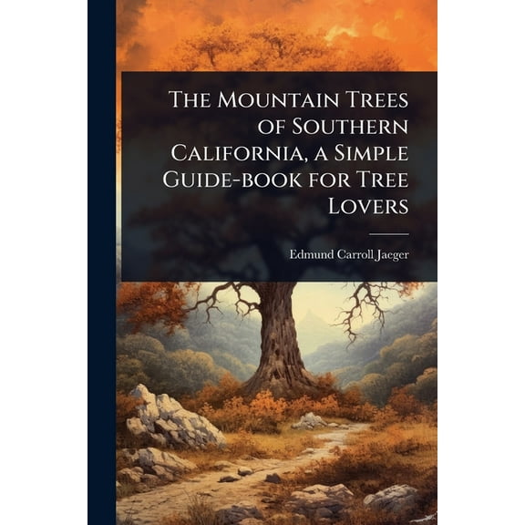 The Mountain Trees of Southern California, a Simple Guide-book for Tree Lovers, (Paperback)