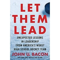 Let Them Lead: Unexpected Lessons in Leadership from America's Worst High School Hockey Team