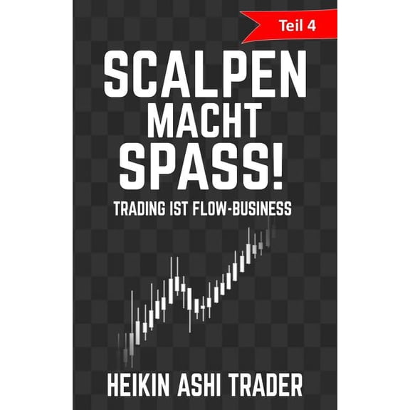 Heikin Ashi Scalping: Scalpen macht Spass 4: Teil 4: Trading ist Flow-Business (Paperback)