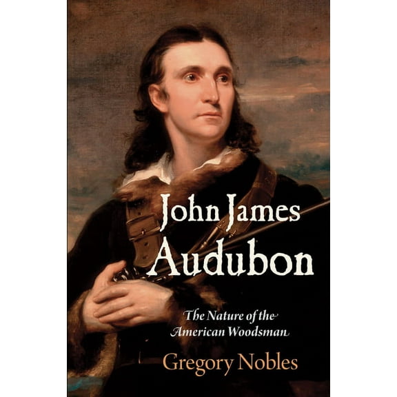 Early American Studies: John James Audubon: The Nature of the American Woodsman (Paperback)