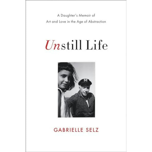 Pre-Owned Unstill Life: A Daughter's Memoir of Art and Love in the Age of Abstraction (Hardcover) 0393239179 9780393239171