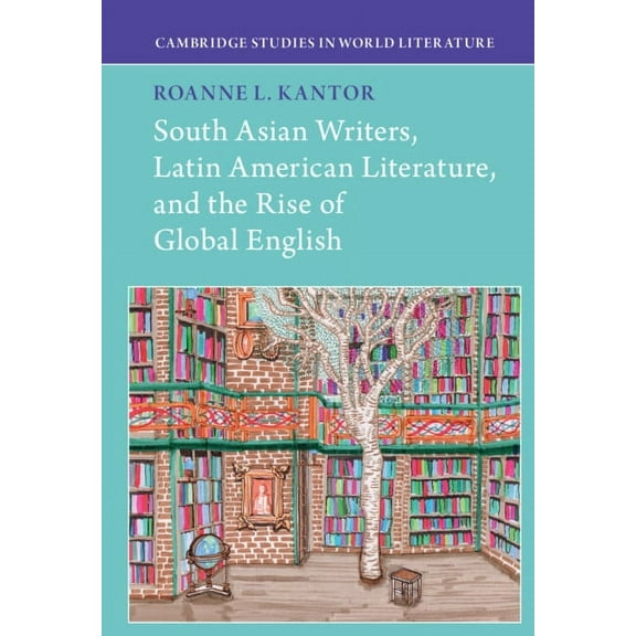 Cambridge Studies in World Literature South Asian Writers, Latin American Literature, and the Rise of Global English, (Hardcover)