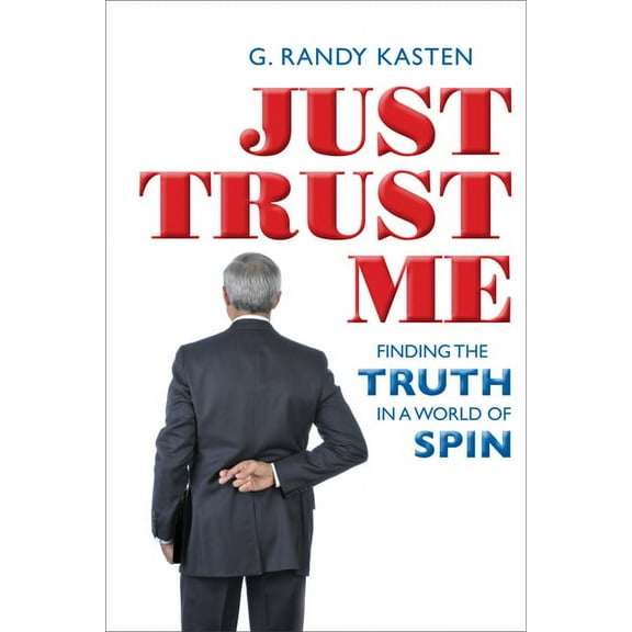 Just Trust Me : Finding the Truth in a World of Spin (Paperback)