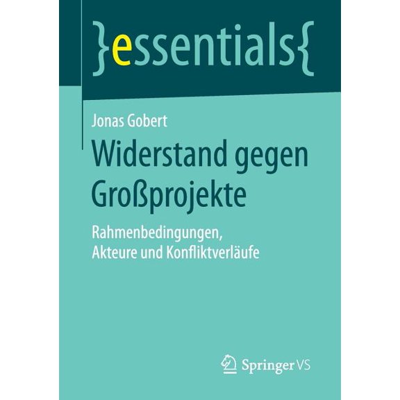 Essentials Widerstand Gegen GroÃprojekte: Rahmenbedingungen, Akteure Und KonfliktverlÃ¤ufe, (Paperback)
