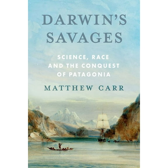 Darwin's Savages: Science, Race and the Conquest of Patagonia, (Hardcover)