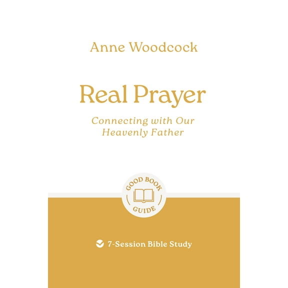 Good Book Guides Real Prayer: Connecting with Our Heavenly Father: 7-Session Bible Study, (Paperback)