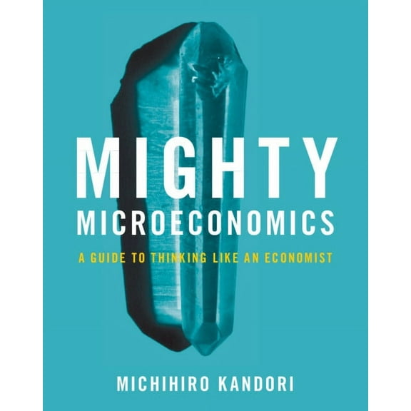 Mighty Microeconomics: A Guide to Thinking Like an Economist, (Hardcover)