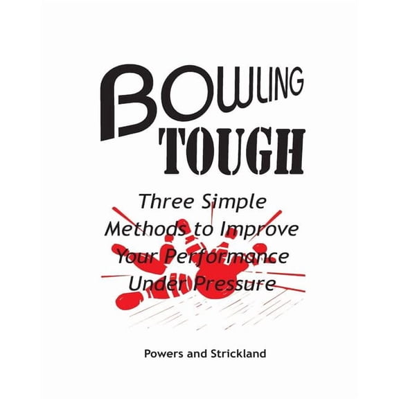 Bowling Tough: Three Simple Methods to Improve Your Performance Under Pressure Paperback 0963591908 9780963591906 Will Powers, Bob Strickland