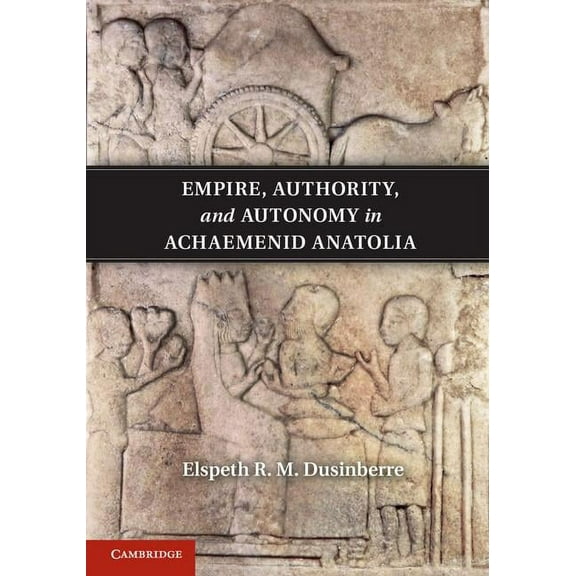 Empire, Authority, and Autonomy in Achaemenid Anatolia, (Hardcover)
