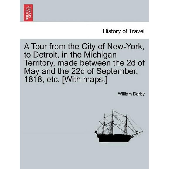 A Tour from the City of New-York, to Detroit, in the Michigan Territory, Made Between the 2D of May and the 22d of September, 1818, Etc. [With Maps.]