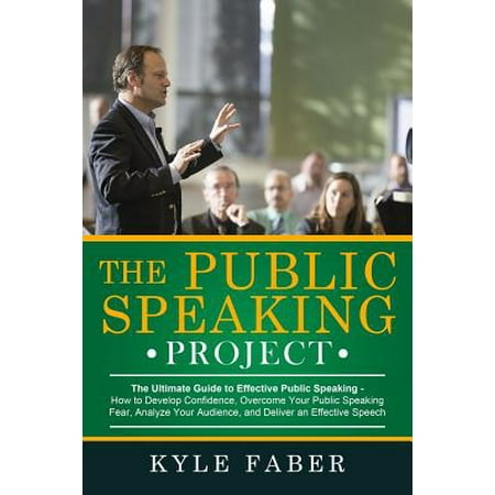 The Public Speaking Project : The Ultimate Guide to Effective Public Speaking: How to Develop Confidence, Overcome Your Public Speaking Fear, Analyze Your Audience, and Deliver an Effective