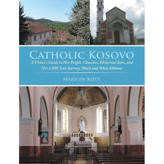 Catholic Kosovo: A Visitor's Guide to Her People, Churches, Historical Sites, and Her 1,900 Year Journey (in Black & Whi, (Paperback)