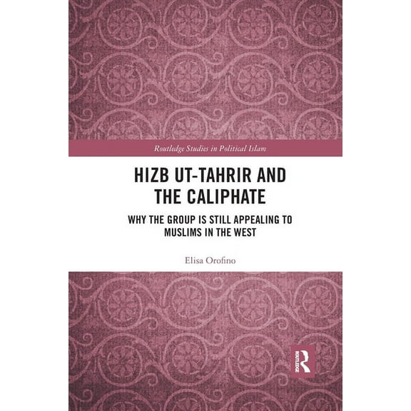 Routledge Studies in Political Islam Hizb ut-Tahrir and the Caliphate: Why the Group is Still Appealing to Muslims in the West, (Paperback)