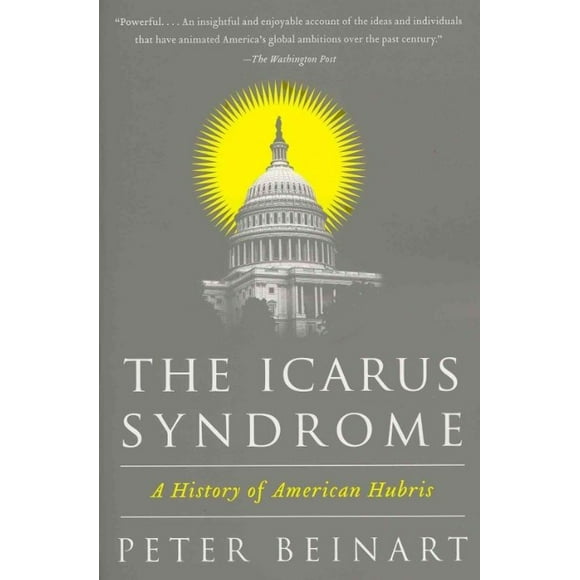 The Icarus Syndrome: A History of American Hubris