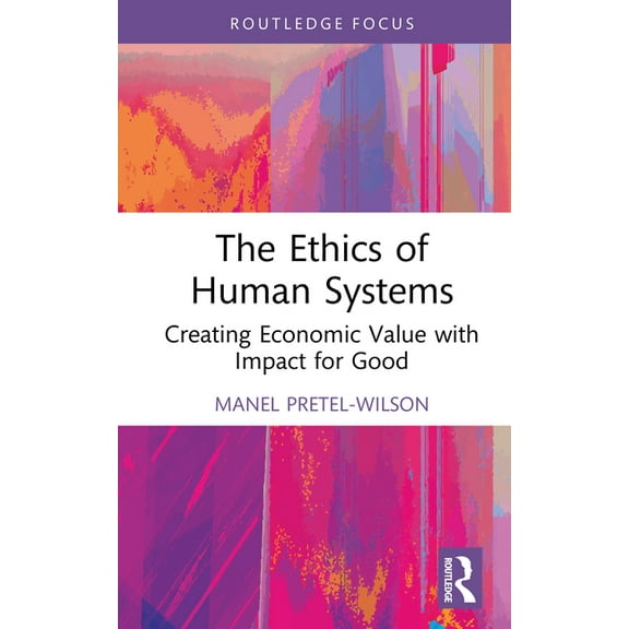 Systems Thinking The Ethics of Human Systems: Creating Economic Value with Impact for Good, (Hardcover)